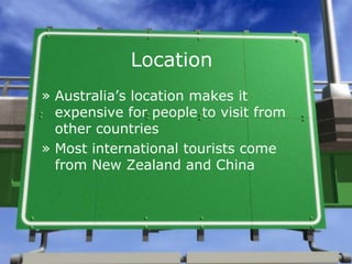 Location
» Australia’s location makes it
  expensive for people to visit from
  other countries
» Most international tourists come
  from New Zealand and China
 