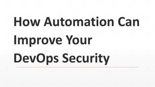 How Automation Can
Improve Your
DevOps Security
 