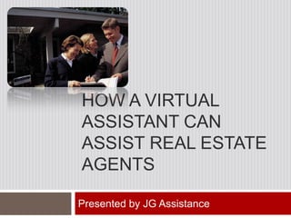 How a Virtual Assistant Can assist real estate agents Presented by JG Assistance 