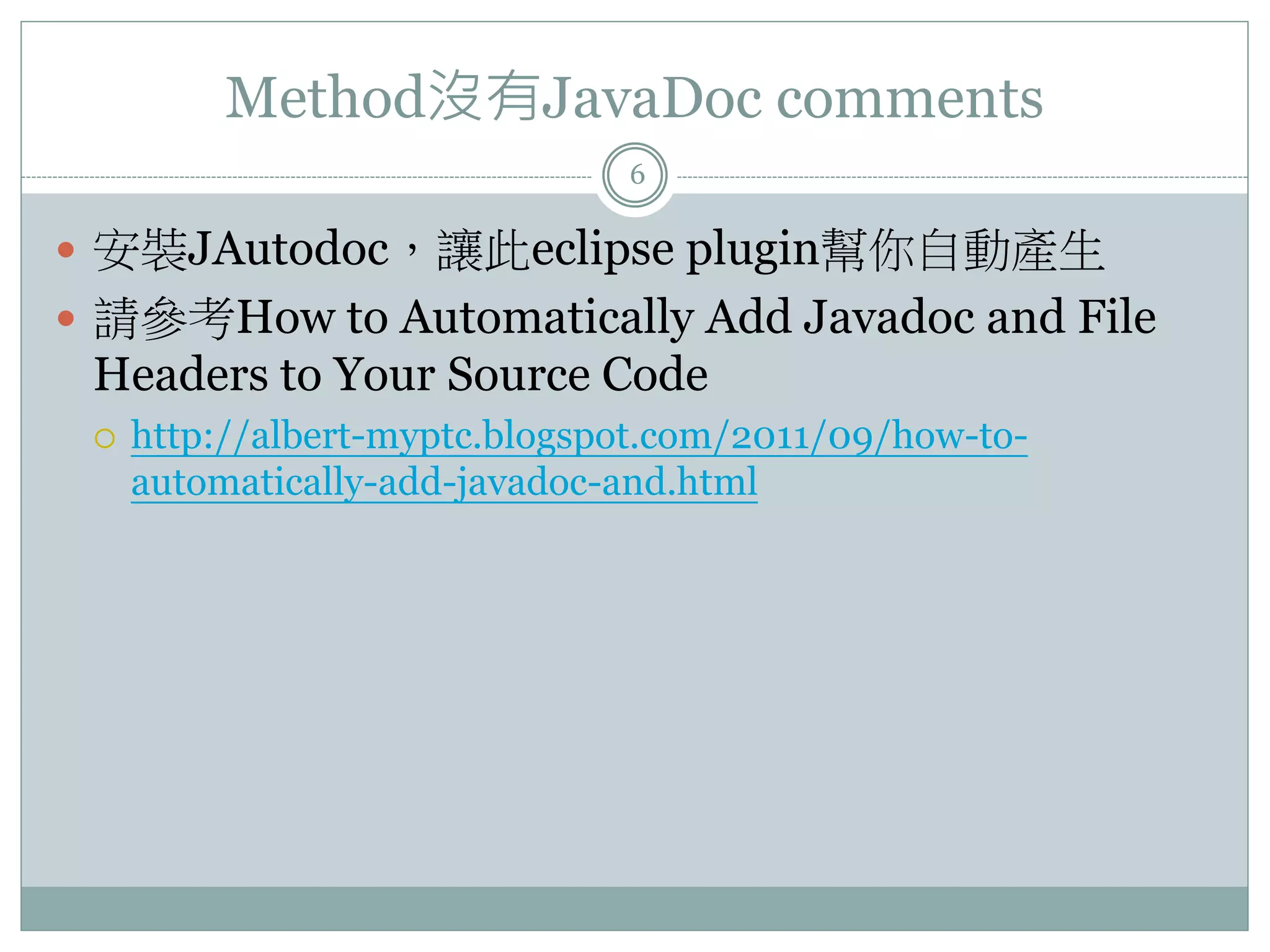 Method沒有JavaDoc comments 6  安裝JAutodoc，讓此eclipse plugin幫你自動產生  請參考How to Automatically Add Javadoc and File Headers to Your Source Code  http://albert-myptc.blogspot.com/2011/09/how-to- automatically-add-javadoc-and.html 
