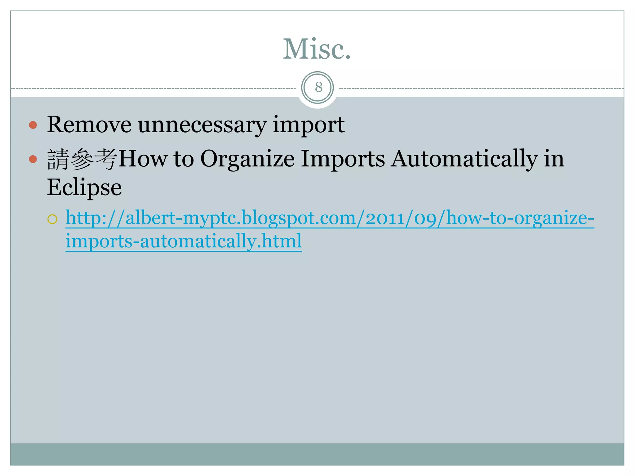 Misc. 8  Remove unnecessary import  請參考How to Organize Imports Automatically in Eclipse  http://albert-myptc.blogspot.com/2011/09/how-to-organize- imports-automatically.html 
