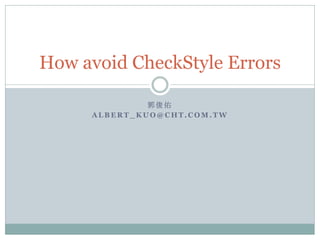How to avoid CheckStyle Errors

                郭俊佑
       ALBERT_KUO@CHT.COM.TW
 