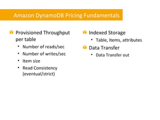 Amazon DynamoDB Pricing Fundamentals

Provisioned Throughput      Indexed Storage
per table                   • Table, Ite...