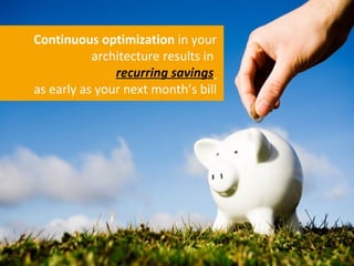 Continuous optimization in your
           architecture results in
               recurring savings
as early as your next ...