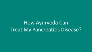 How Ayurveda Can
Treat My Pancreatitis Disease?
 
