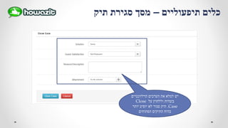 ‫הרלוונטיים‬ ‫הערכים‬ ‫את‬ ‫למלא‬ ‫יש‬
‫על‬ ‫וללחוץ‬ ‫בשדות‬Close
Case.‫יותר‬ ‫יופיע‬ ‫לא‬ ‫סגור‬ ‫תיק‬
‫הפתוחים‬ ‫התיקים‬ ‫בדוח‬
‫תיפעוליים‬ ‫כלים‬–‫תיק‬ ‫סגירת‬ ‫מסך‬
 