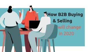 How B2B Buying
& Selling
will change
in 2020
 