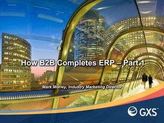 How B2B Completes ERP – Part 1

     Mark Morley, Industry Marketing Director
 