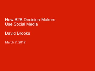 How B2B Decision-Makers
Use Social Media
David Brooks
• March 7, 2012
 