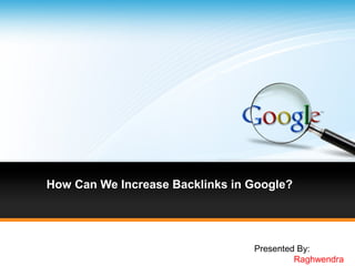How Can We Increase Backlinks in Google?




                                 Presented By:
                                          Raghwendra
 