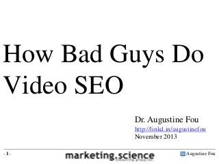 How Bad Guys Do
Video SEO
Dr. Augustine Fou
http://linkd.in/augustinefou
November 2013
-1-

Augustine Fou

 