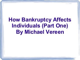 How Bankruptcy Affects
Individuals (Part One)
By Michael Vereen
 