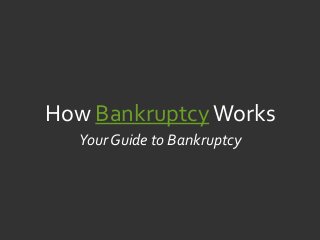How Bankruptcy Works
  Your Guide to Bankruptcy
 