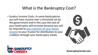 What is the Bankruptcy Cost?
• Surplus Income Costs: In some bankruptcies
you will have income over a threshold set by
the...