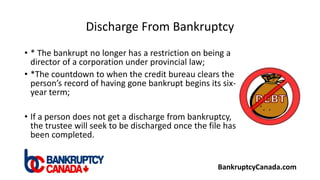 Discharge From Bankruptcy
• * The bankrupt no longer has a restriction on being a
director of a corporation under provinci...