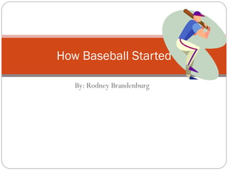 By: Rodney Brandenburg How Baseball Started 