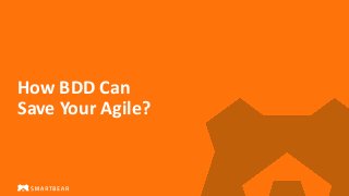 How BDD Can
Save Your Agile?
 