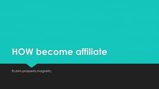 HOW become affiliate
En,bim,prosperity,magnetic,
 