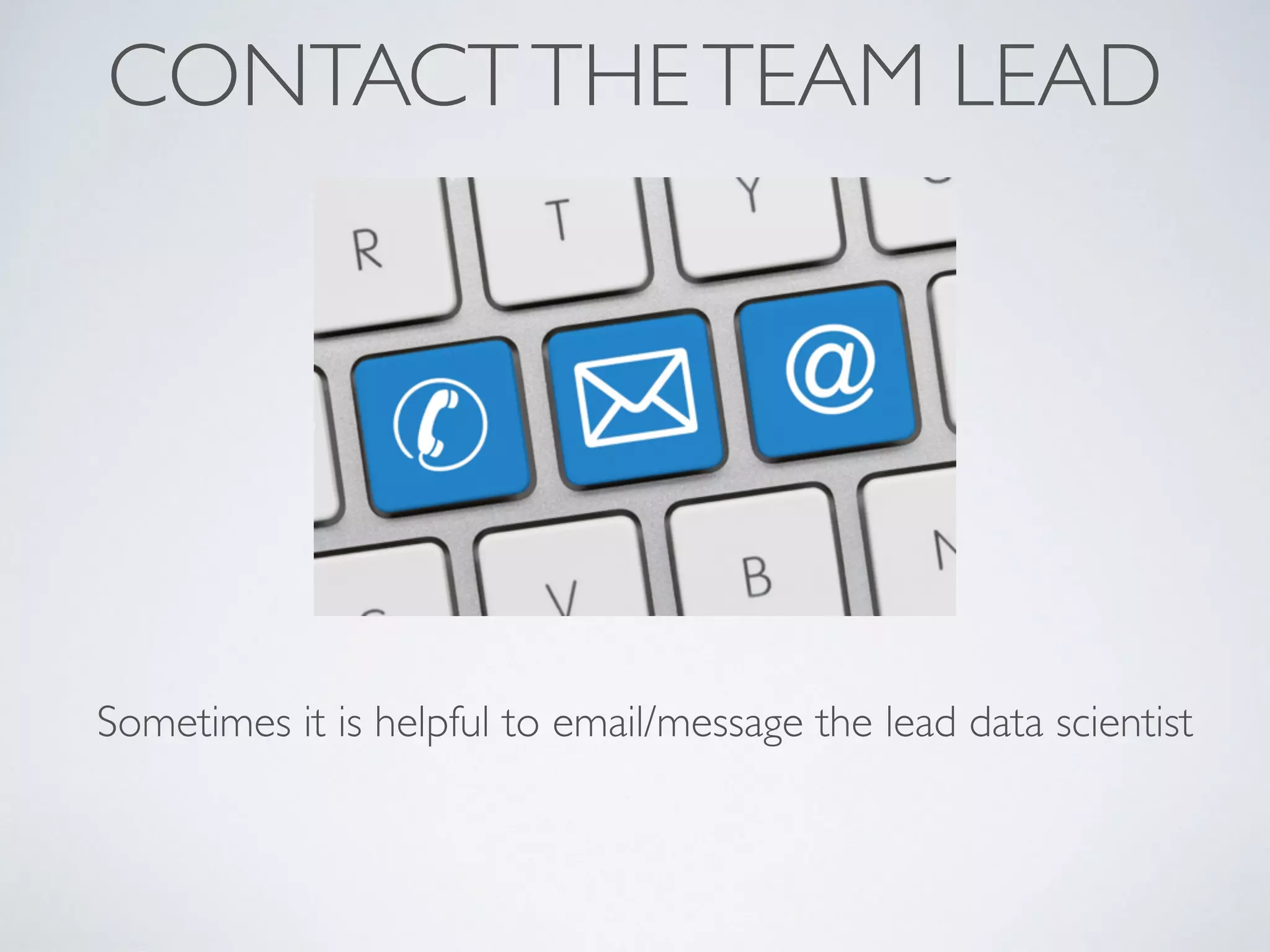 CONTACTTHETEAM LEAD
Sometimes it is helpful to email/message the lead data scientist
 