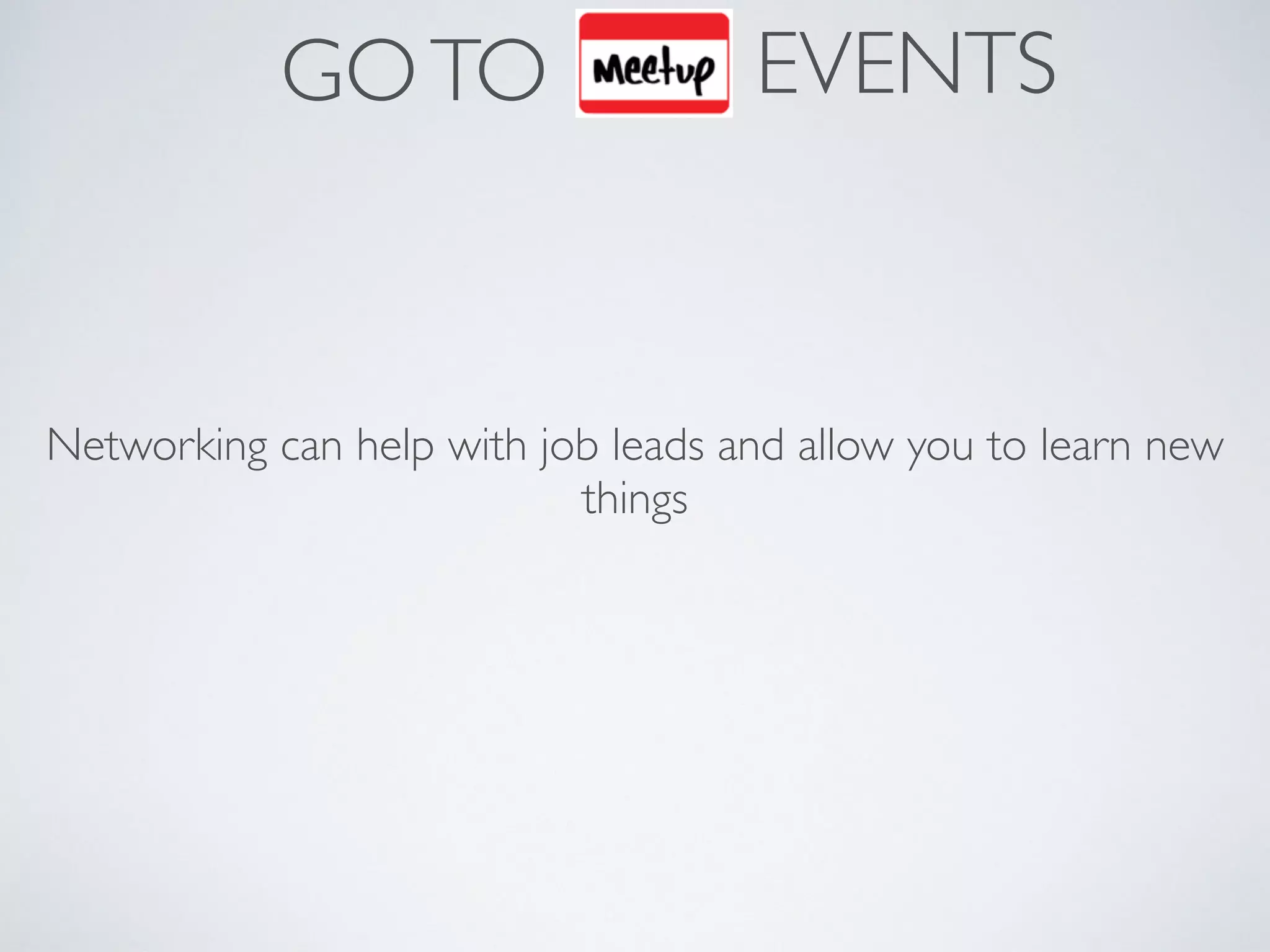 GOTO
Networking can help with job leads and allow you to learn new
things
EVENTS
 