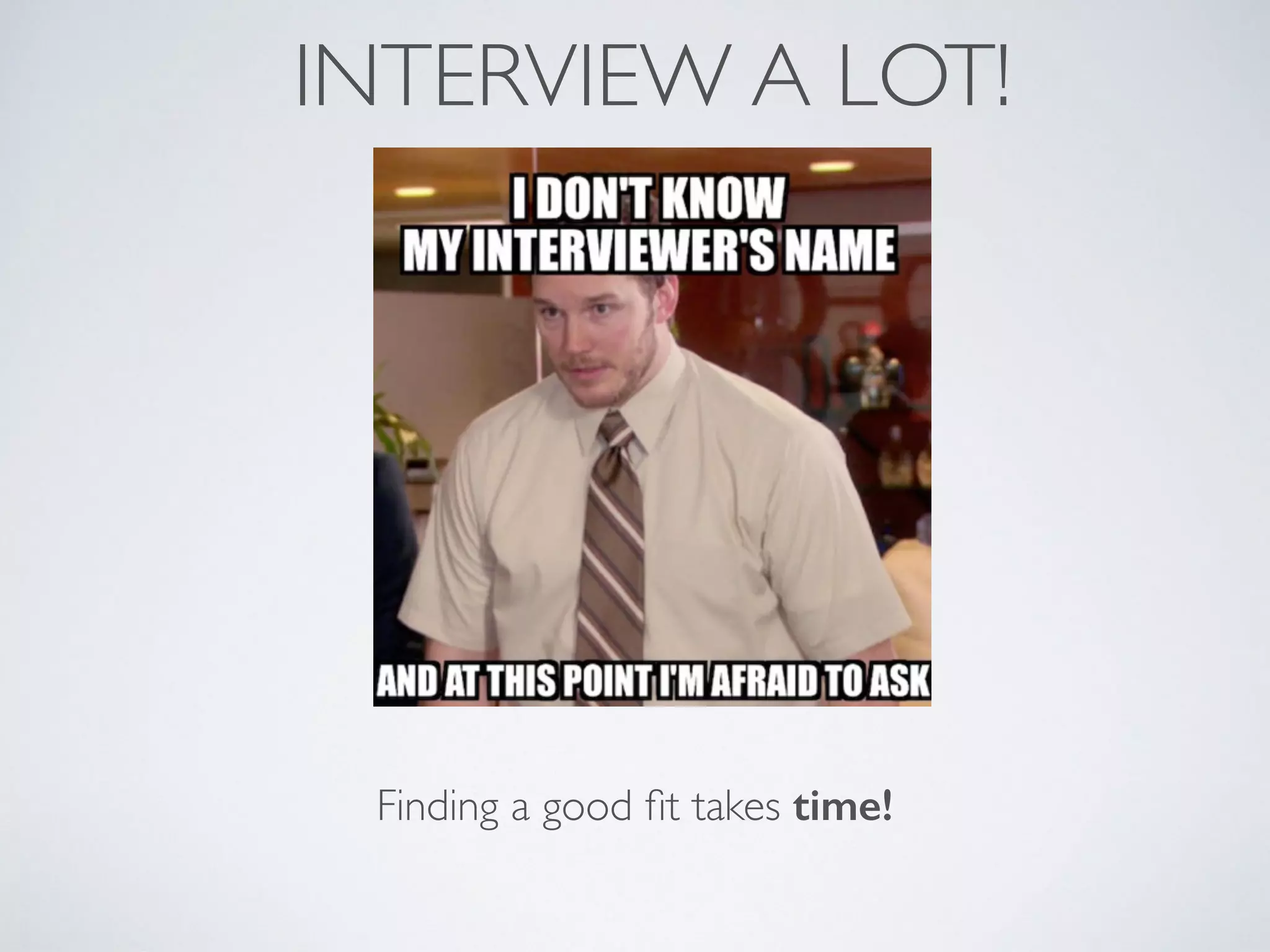 INTERVIEW A LOT!
Finding a good ﬁt takes time!
 