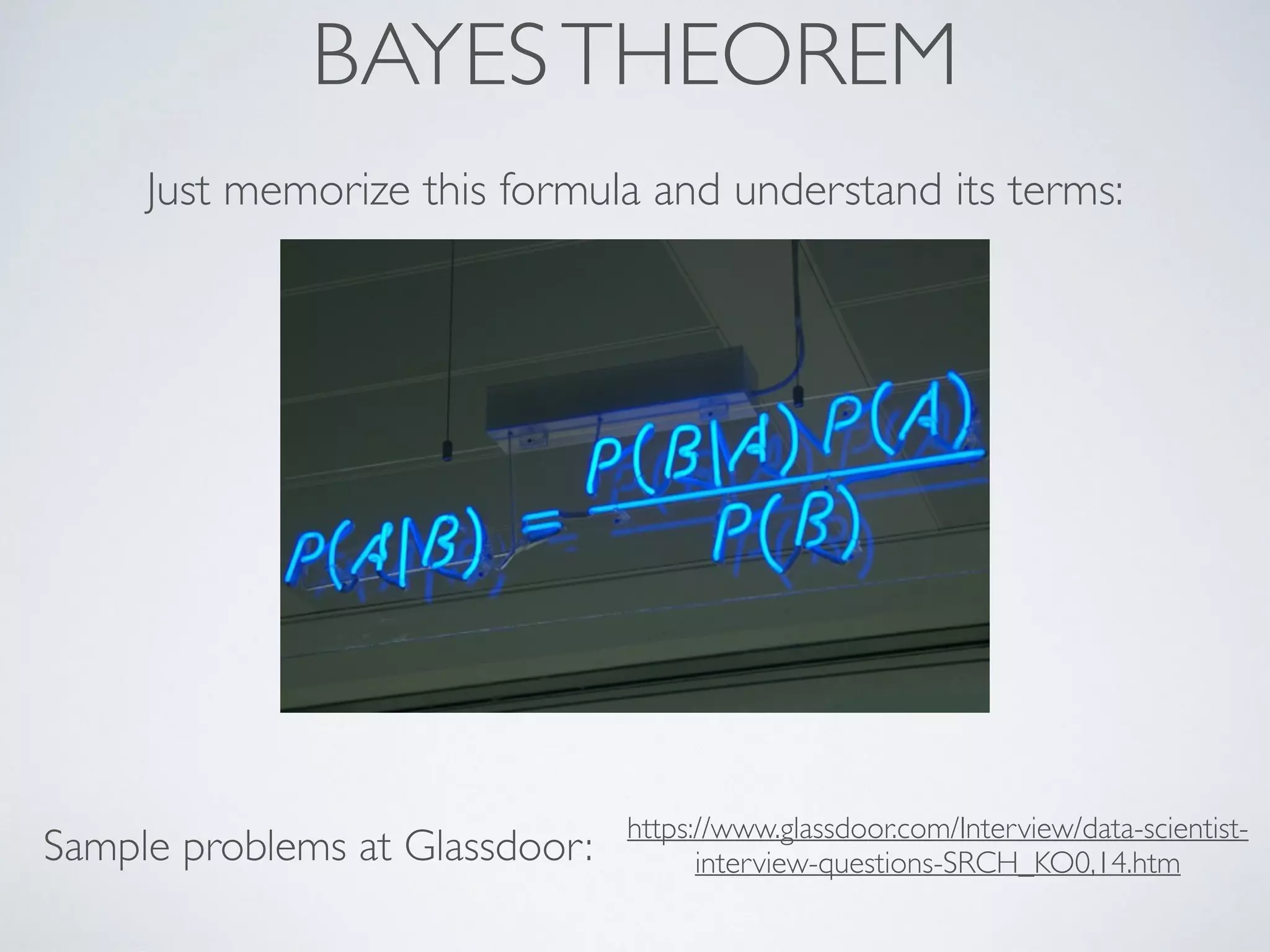BAYESTHEOREM
Just memorize this formula and understand its terms:
Sample problems at Glassdoor: https://www.glassdoor.com/Interview/data-scientist-
interview-questions-SRCH_KO0,14.htm
 