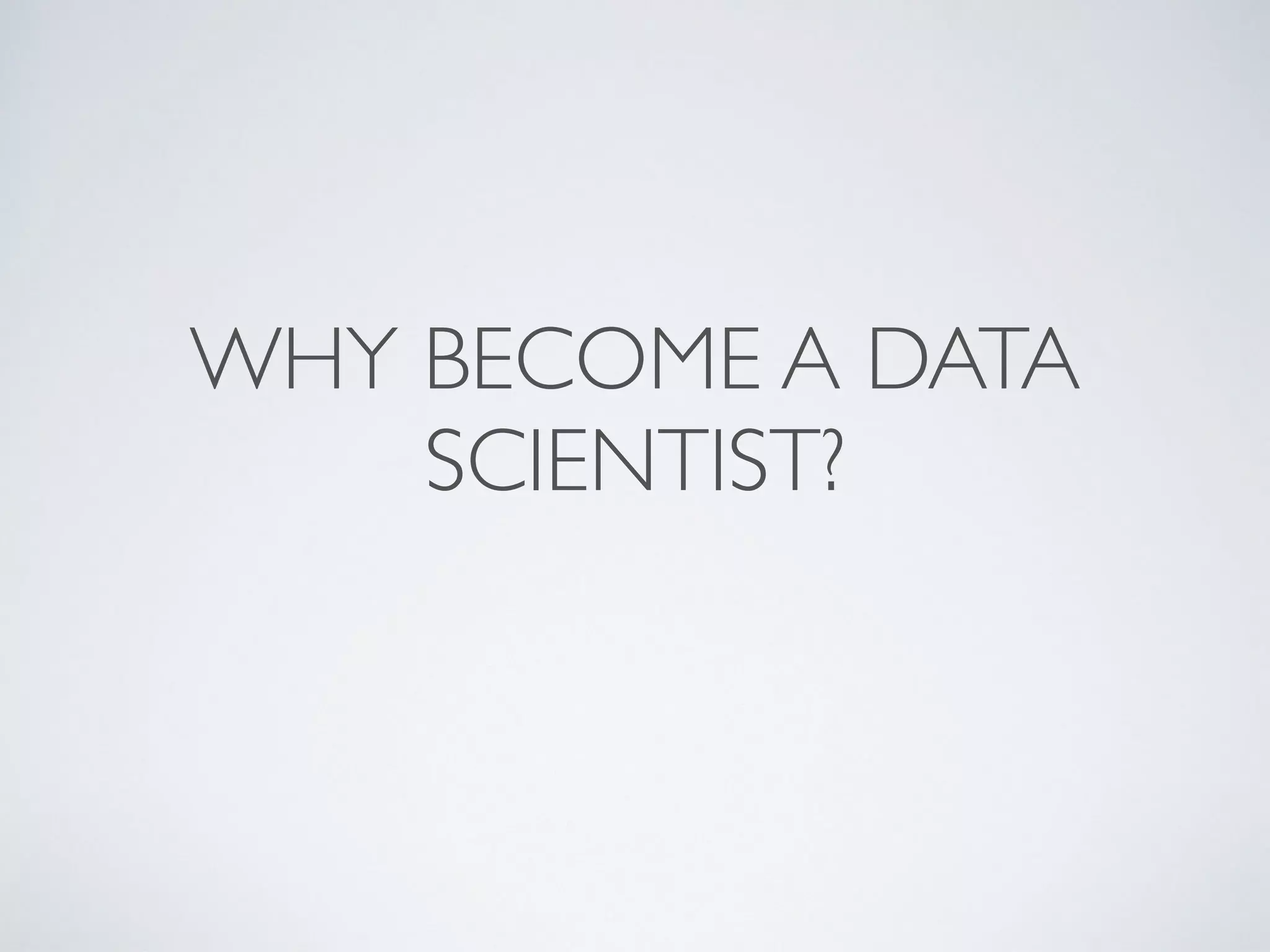 WHY BECOME A DATA
SCIENTIST?
 