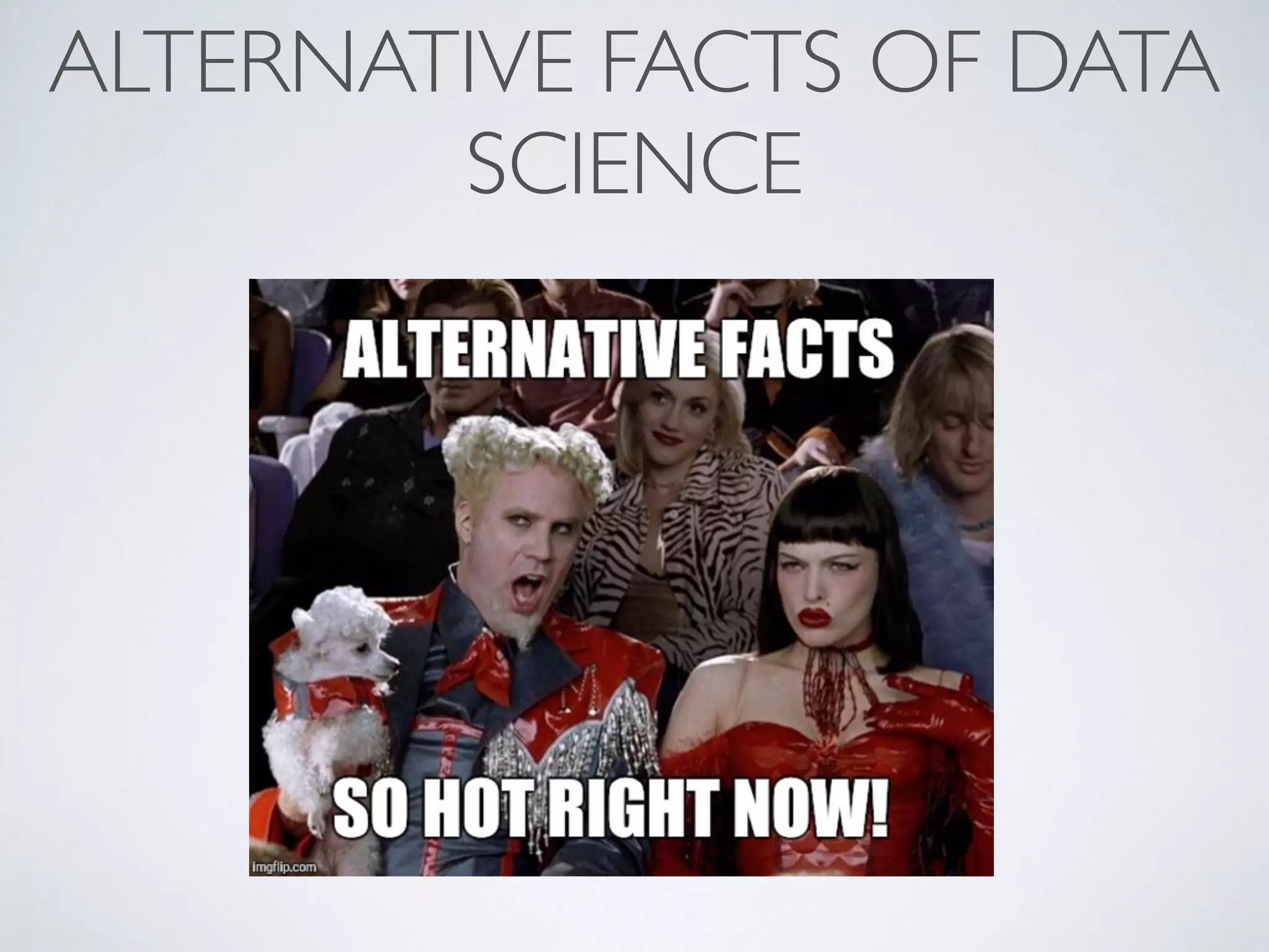 ALTERNATIVE FACTS OF DATA
SCIENCE
 