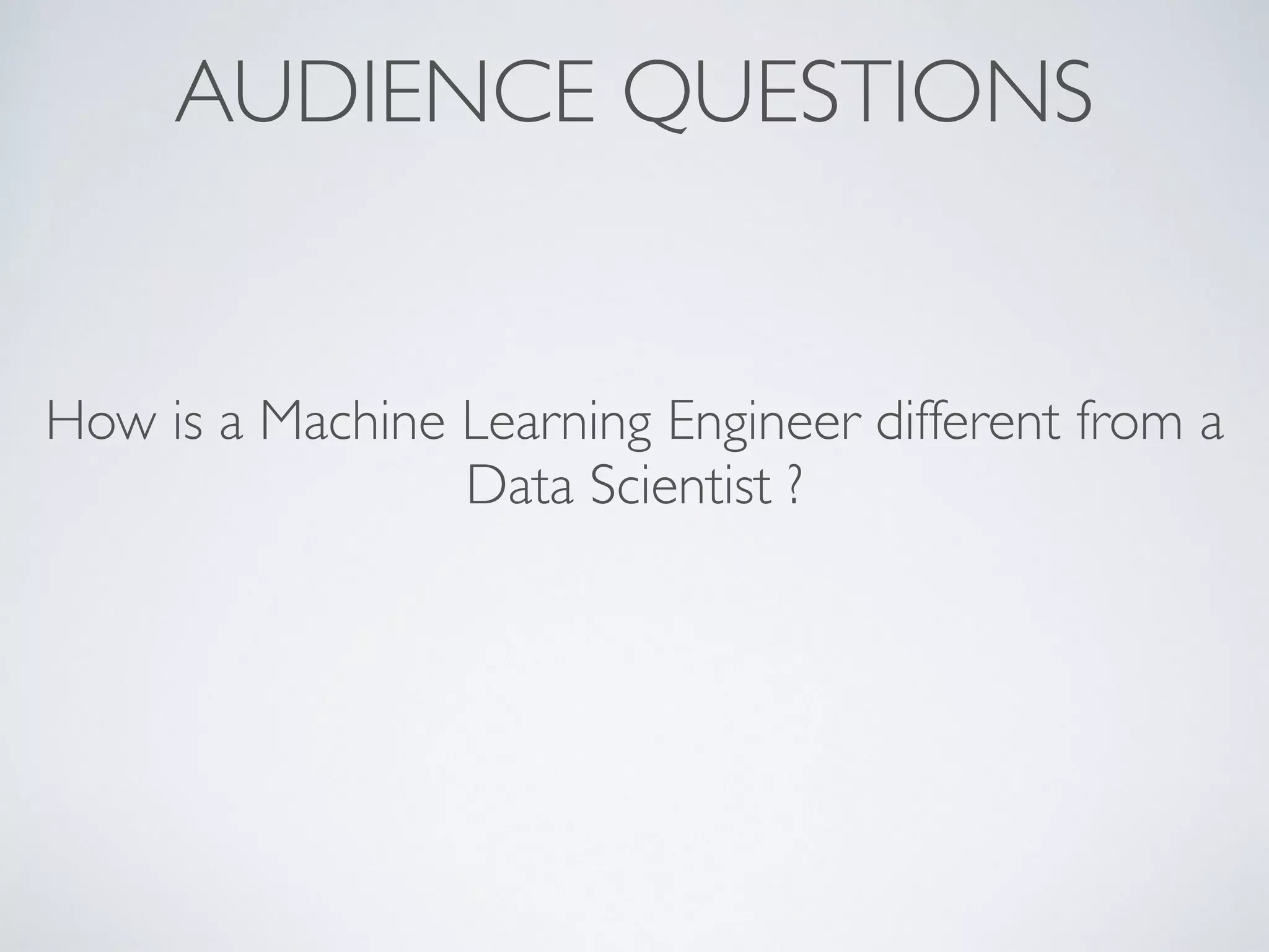 AUDIENCE QUESTIONS
How is a Machine Learning Engineer different from a
Data Scientist ?
 