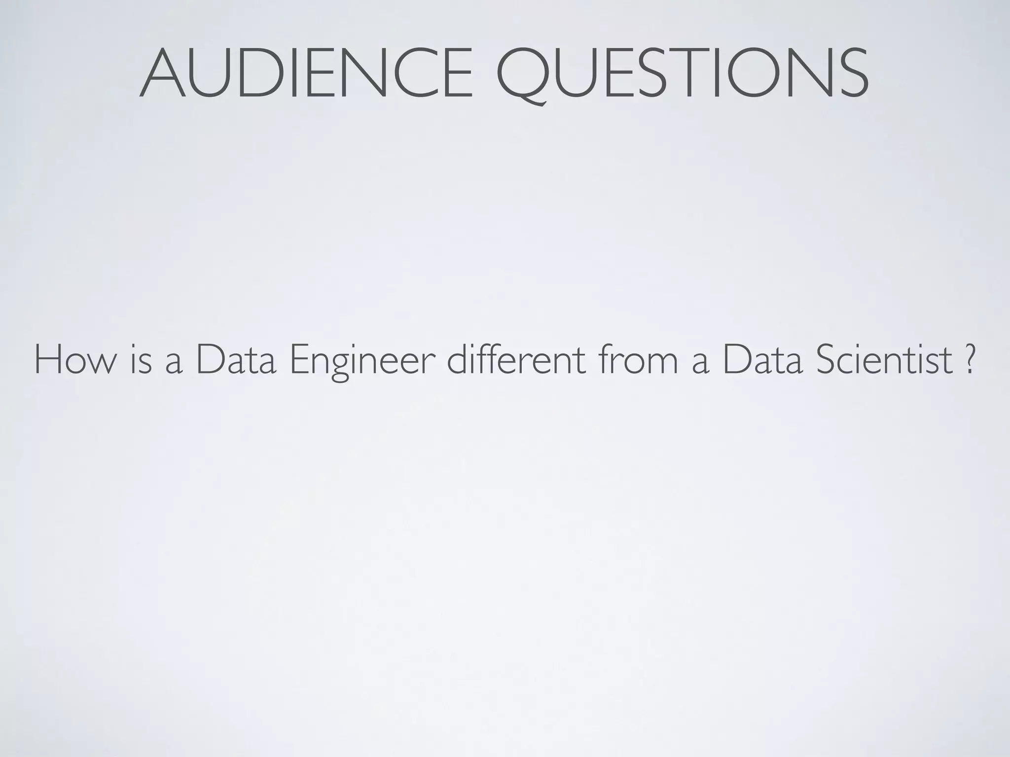 AUDIENCE QUESTIONS
How is a Data Engineer different from a Data Scientist ?
 
