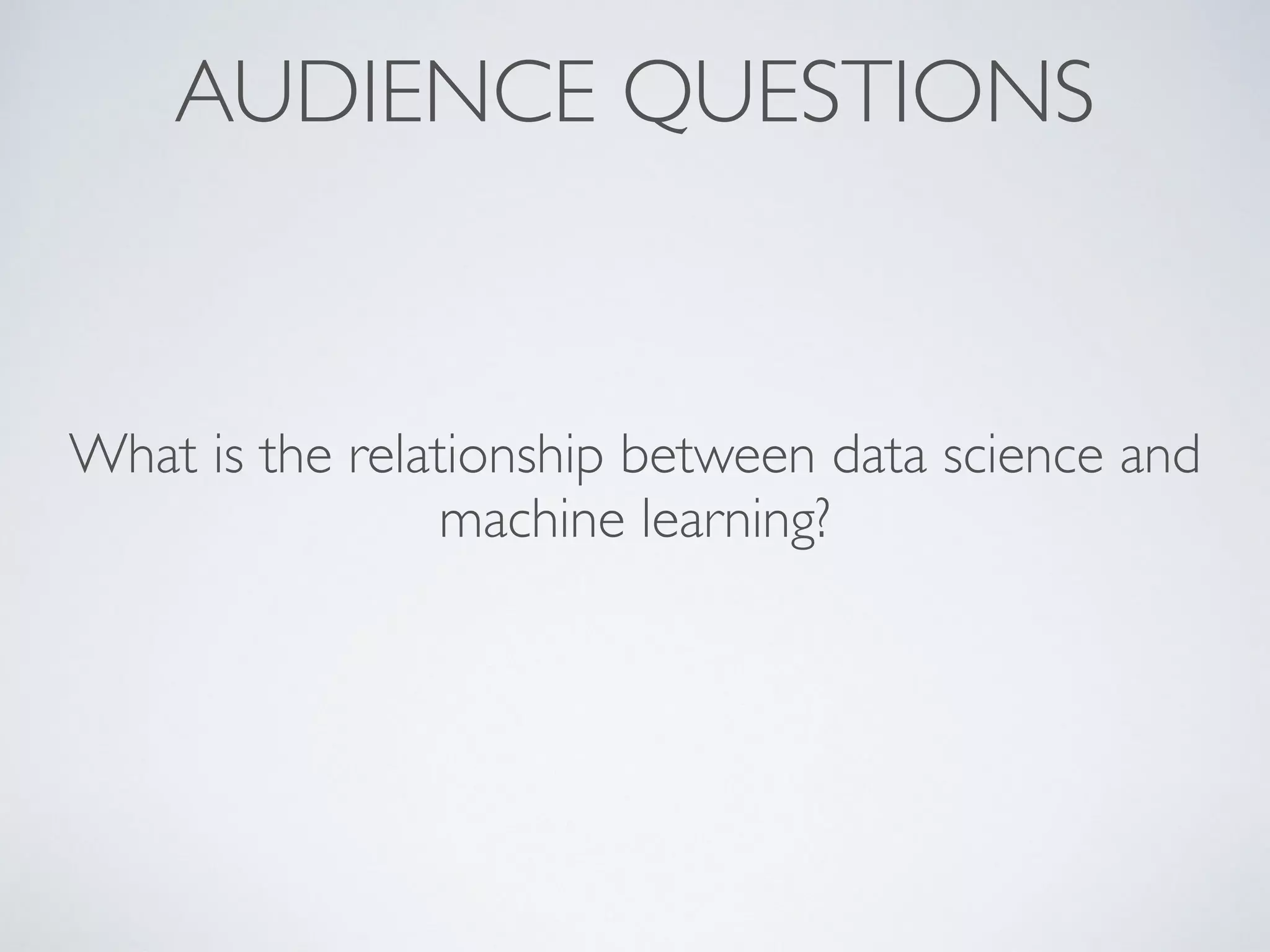 AUDIENCE QUESTIONS
What is the relationship between data science and
machine learning?
 