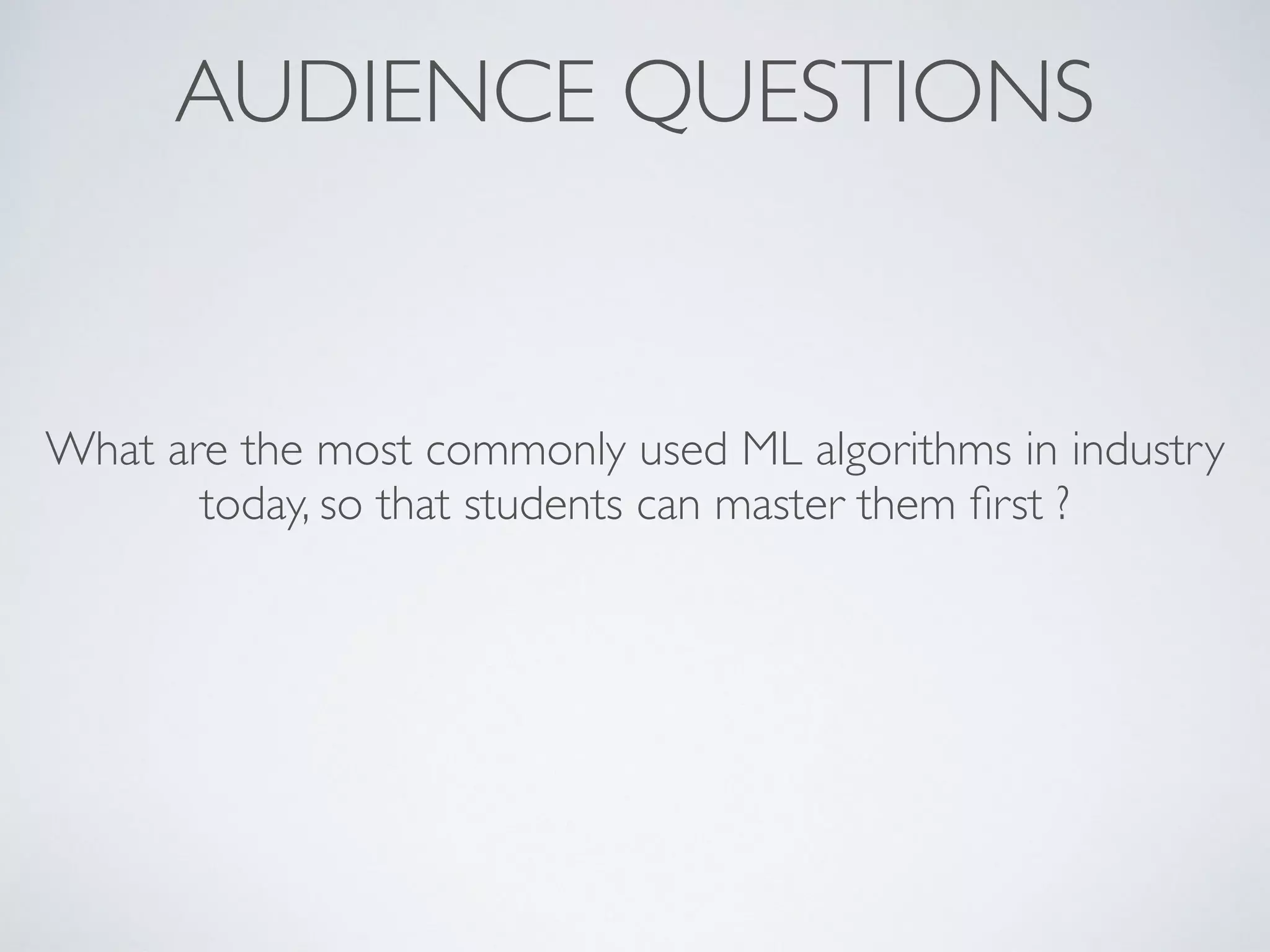 AUDIENCE QUESTIONS
What are the most commonly used ML algorithms in industry
today, so that students can master them ﬁrst ?
 