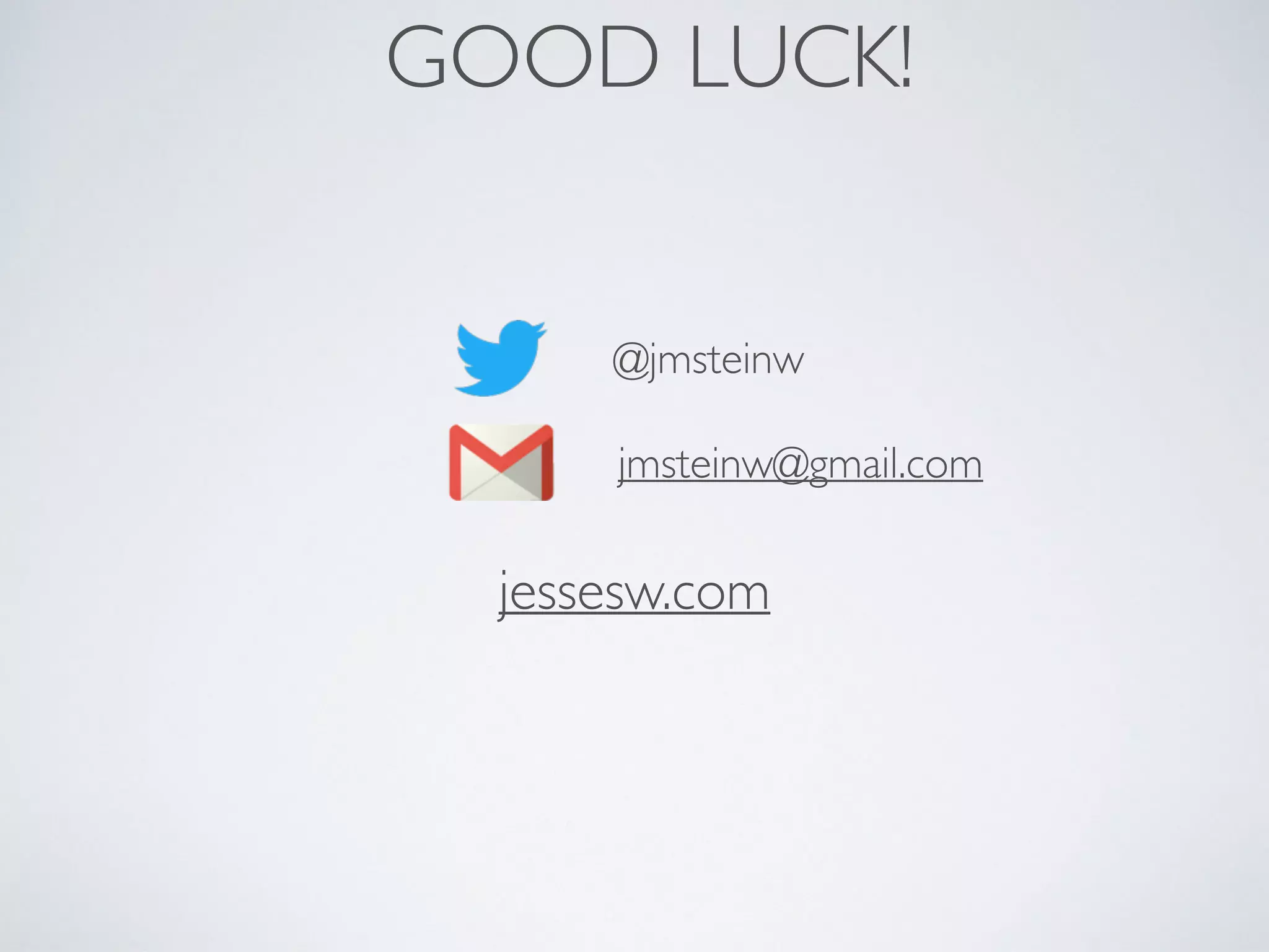 GOOD LUCK!
@jmsteinw
jmsteinw@gmail.com
jessesw.com
 