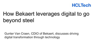 How Bekaert leverages digital to go
beyond steel
Gunter Van Craen, CDIO of Bekaert, discusses driving
digital transformation through technology
 