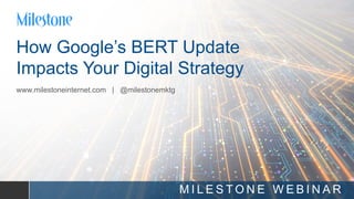 we put you in front
of your customer
How Google’s BERT Update
Impacts Your Digital Strategy
www.milestoneinternet.com | @milestonemktg
M I L E S T O N E W E B I N A R
 