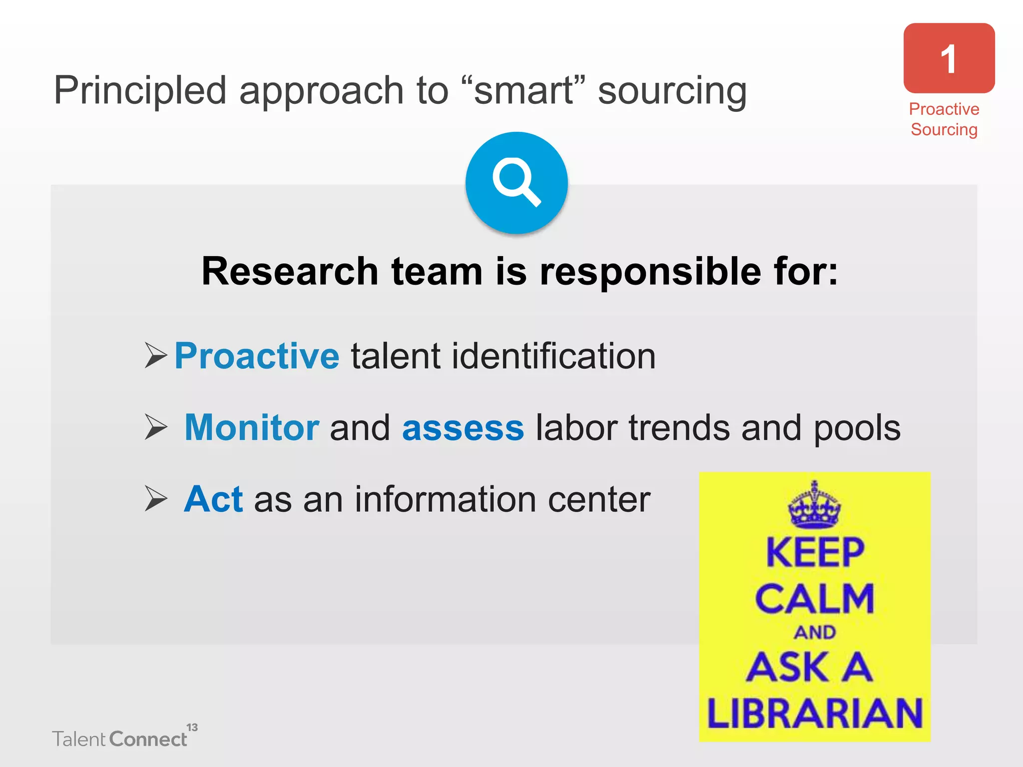 Principled approach to “smart” sourcing

Research team is responsible for:
Proactive talent identification

 Monitor and assess labor trends and pools
 Act as an information center

1
Proactive
Sourcing

 