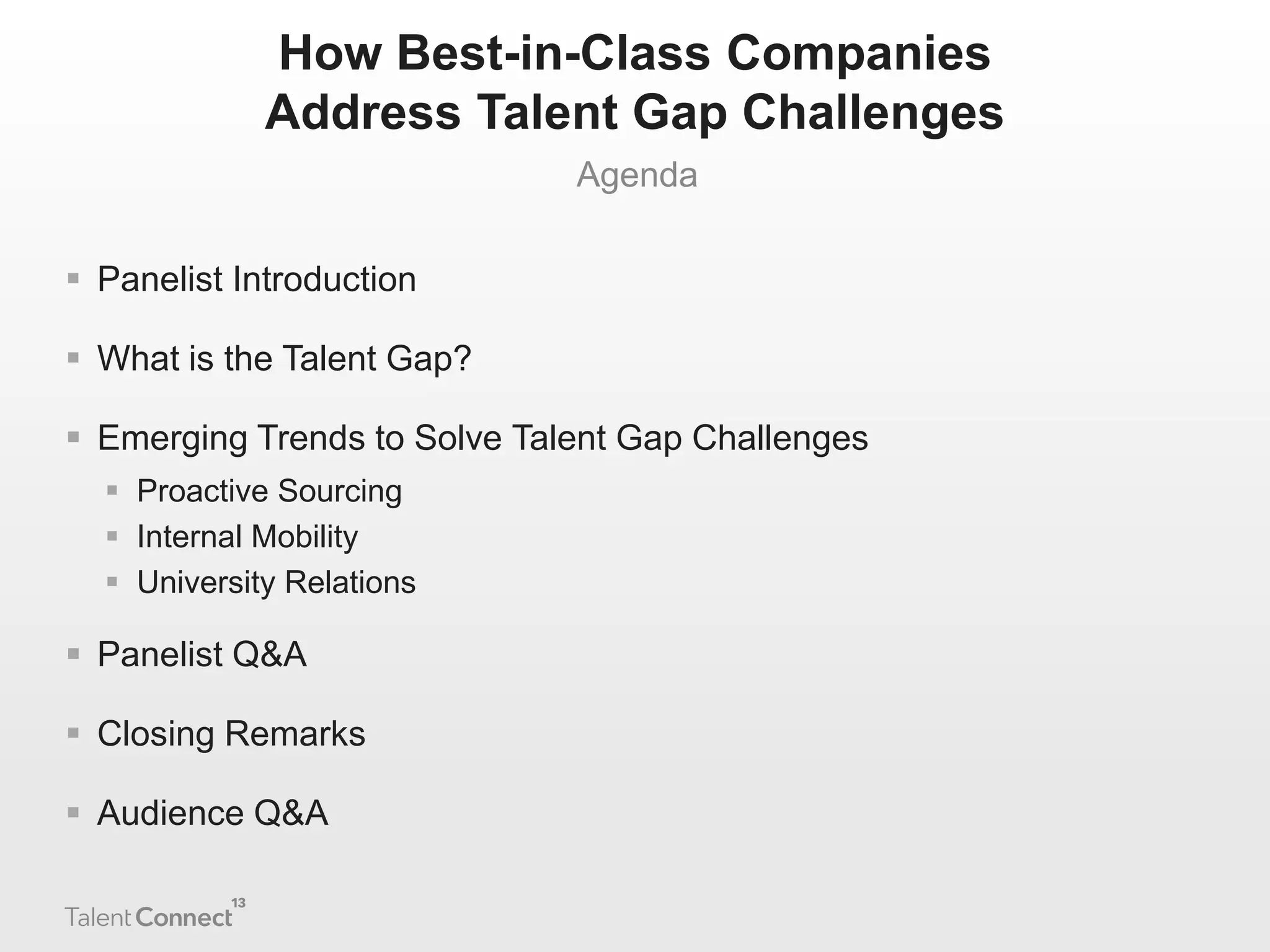 How Best-in-Class Companies
Address Talent Gap Challenges
Agenda
 Panelist Introduction
 What is the Talent Gap?

 Emerging Trends to Solve Talent Gap Challenges
 Proactive Sourcing
 Internal Mobility
 University Relations

 Panelist Q&A
 Closing Remarks
 Audience Q&A

 