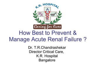How Best to Prevent & Manage Acute Renal Failure ? Dr. T.R.Chandrashekar Director Critical Care,  K.R. Hospital Bangalore 