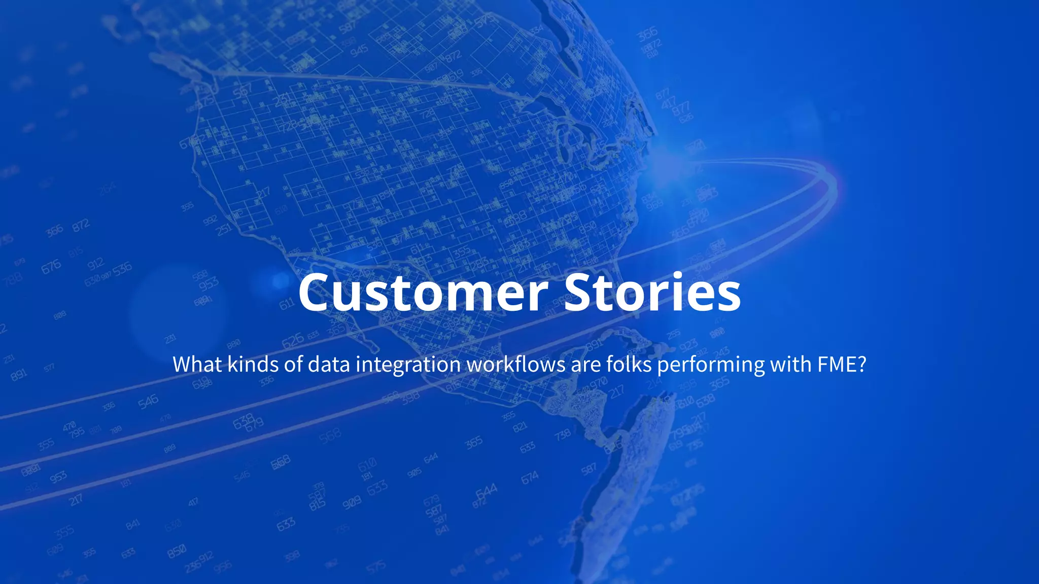 Customer Stories
What kinds of data integration workflows are folks performing with FME?
 