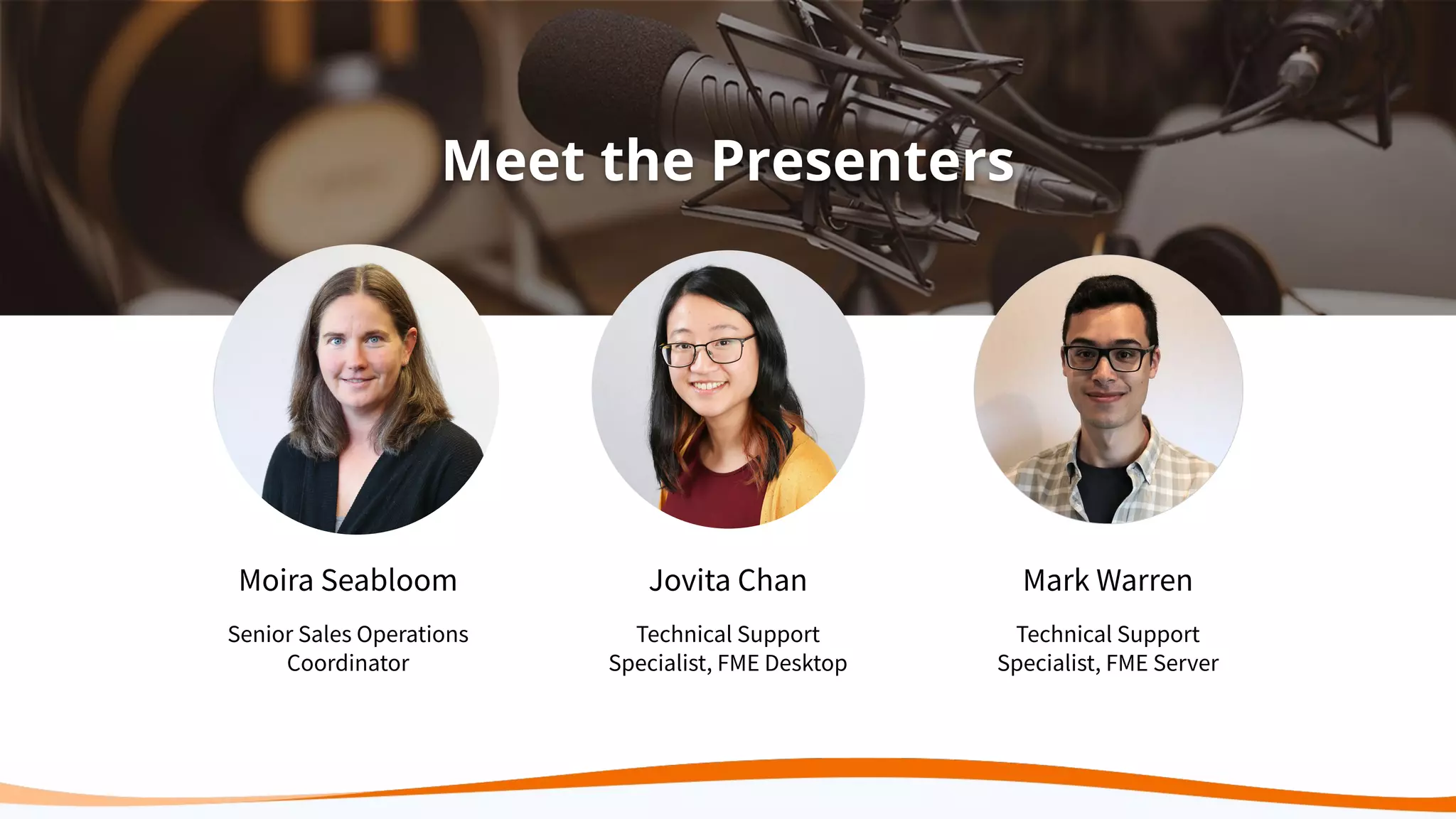 Meet the Presenters
Moira Seabloom
Senior Sales Operations
Coordinator
Jovita Chan
Technical Support
Specialist, FME Desktop
Mark Warren
Technical Support
Specialist, FME Server
 