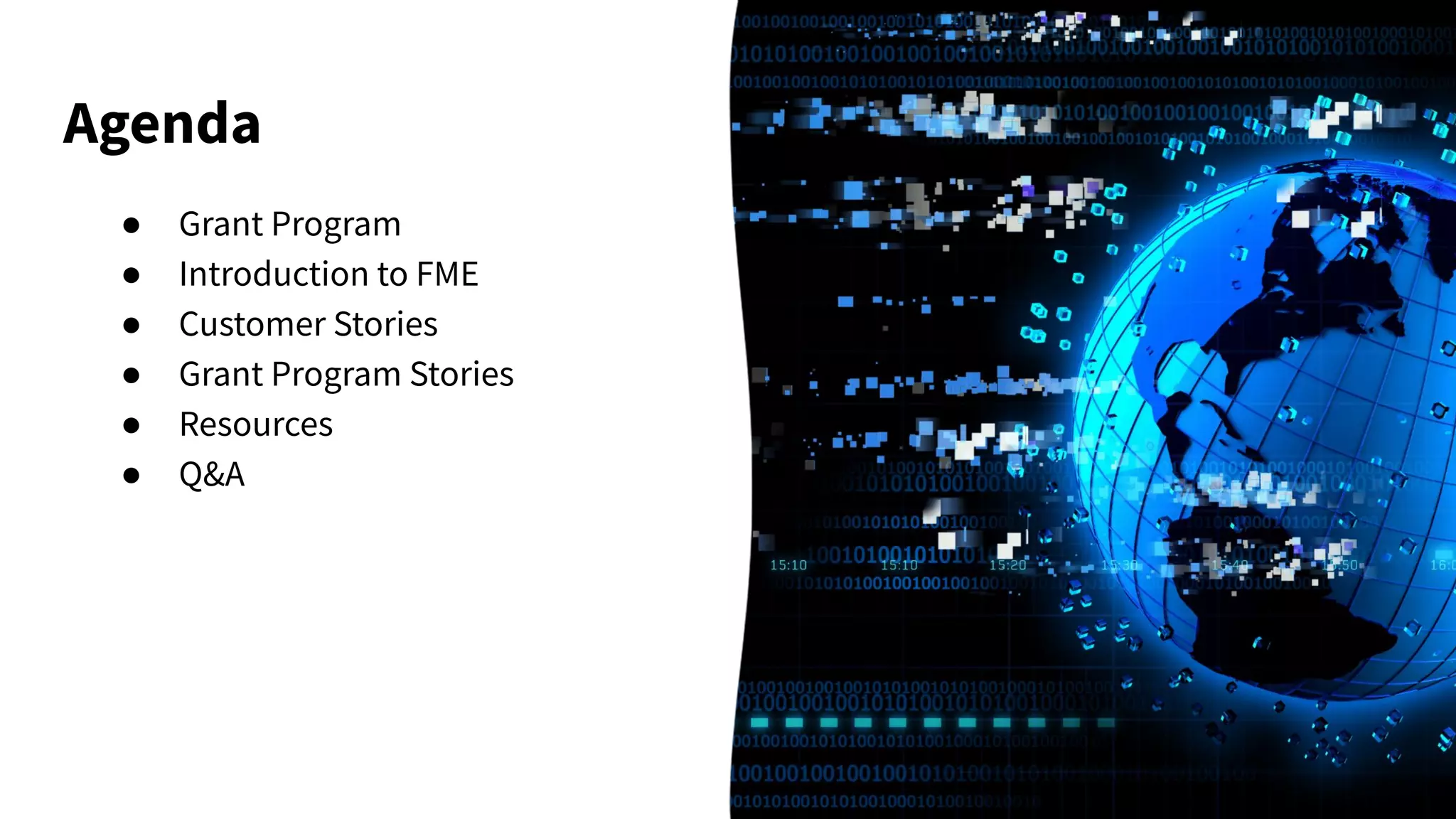 Agenda
● Grant Program
● Introduction to FME
● Customer Stories
● Grant Program Stories
● Resources
● Q&A
 