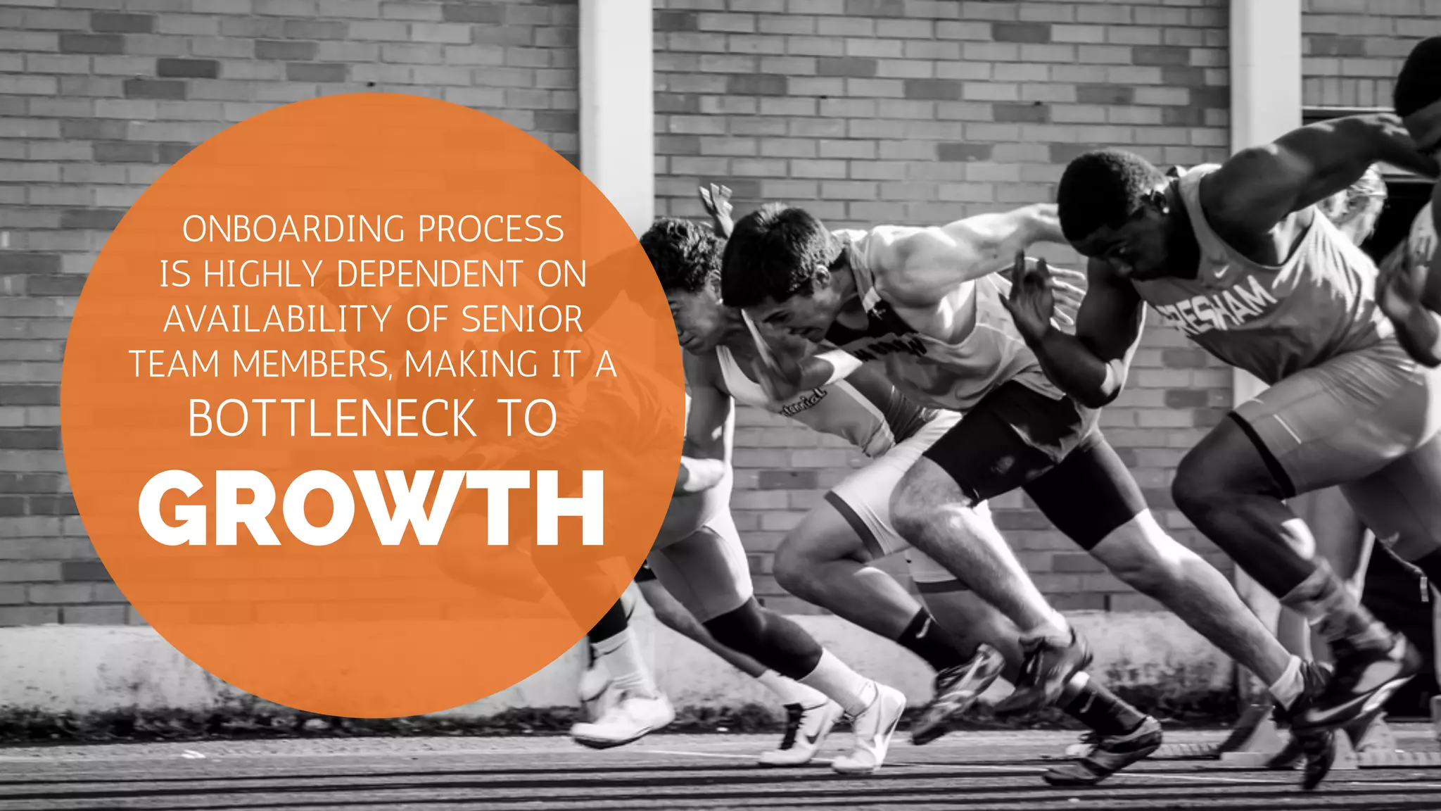 GROWTH
ONBOARDING PROCESS
IS HIGHLY DEPENDENT ON
AVAILABILITY OF SENIOR
TEAM MEMBERS, MAKING IT A
BOTTLENECK TO
 