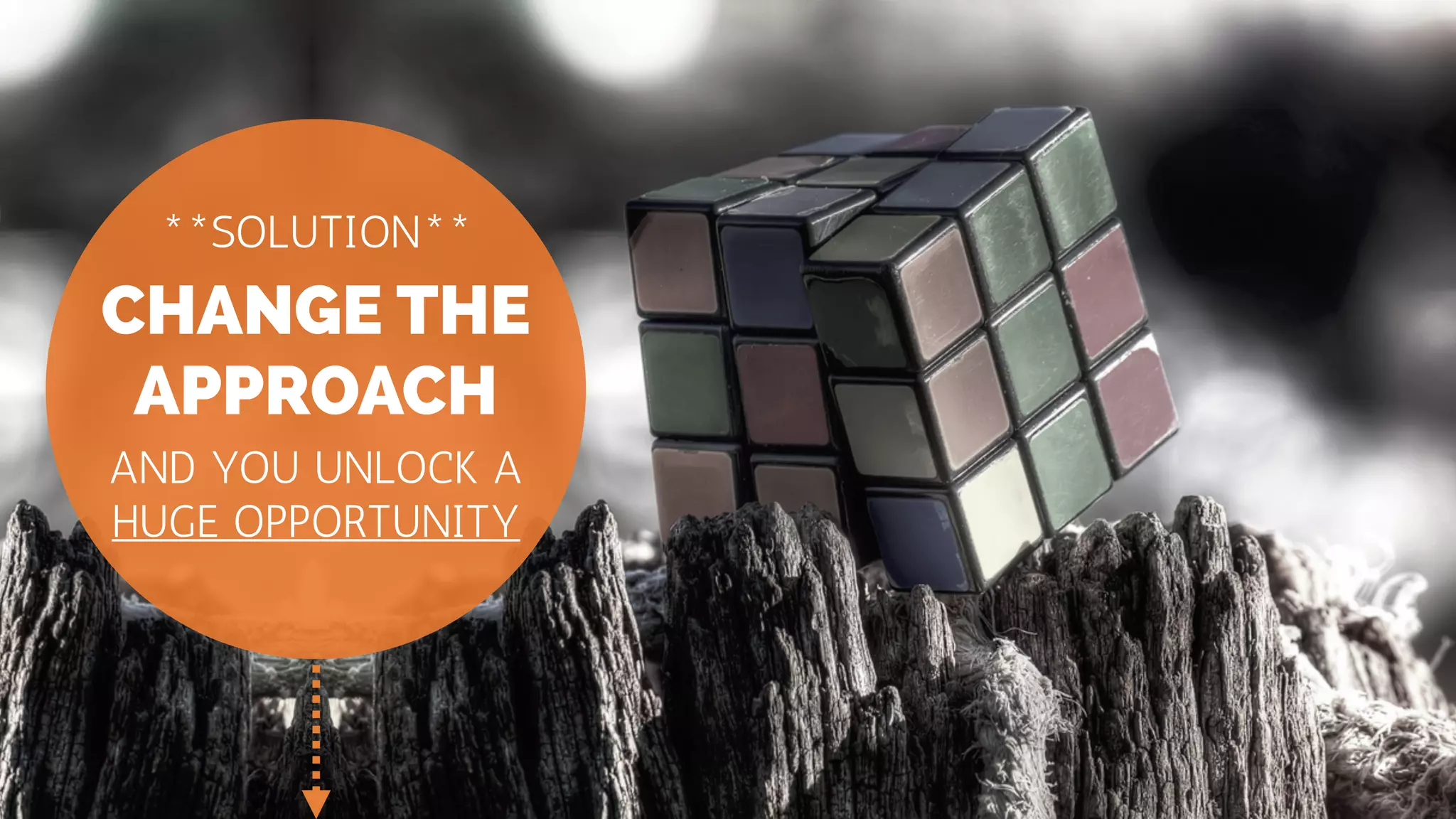 CHANGE THE
APPROACH
**SOLUTION**
AND YOU UNLOCK A
HUGE OPPORTUNITY
 