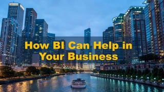 How BI Can Help in
Your Business
 