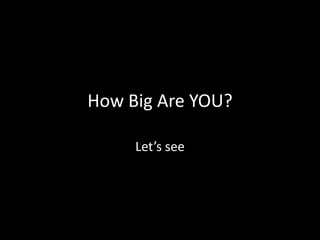 How Big Are YOU? Let’s see 