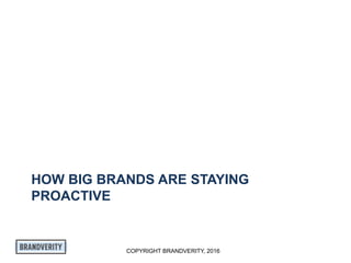 COPYRIGHT BRANDVERITY, 2016
HOW BIG BRANDS ARE STAYING
PROACTIVE
 