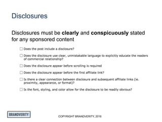 COPYRIGHT BRANDVERITY, 2016
Disclosures
Disclosures must be clearly and conspicuously stated
for any sponsored content
 