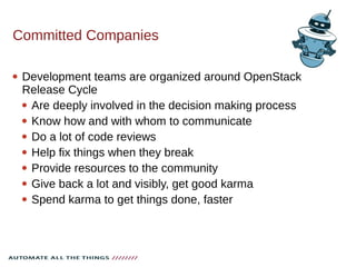 Committed Companies
 Development teams are organized around OpenStack
Release Cycle
 Are deeply involved in the decision making process
 Know how and with whom to communicate
 Do a lot of code reviews
 Help fix things when they break
 Provide resources to the community
 Give back a lot and visibly, get good karma
 Spend karma to get things done, faster
 