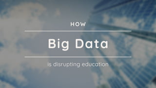 Big Data
is disrupting education
HOW
 