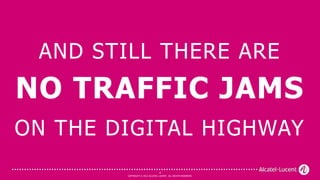 AND STILL THERE ARE
NO TRAFFIC JAMS
ON THE DIGITAL HIGHWAY
                                  8
        COPYRIGHT © 2012 ALCATEL-LUCENT. ALL RIGHTS RESERVED.
 